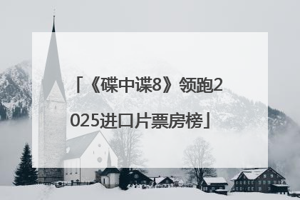 《碟中谍8》领跑2025进口片票房榜