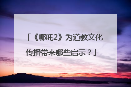 《哪吒2》为道教文化传播带来哪些启示？