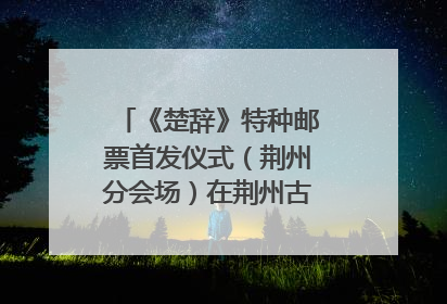 《楚辞》特种邮票首发仪式（荆州分会场）在荆州古城宾阳楼举行