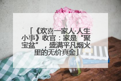 《欢喜一家人·人生小事》收官：家是“聚宝盆”，盛满平凡烟火里的无价真金