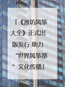 《潍坊风筝大全》正式出版发行 助力“世界风筝都”文化传播