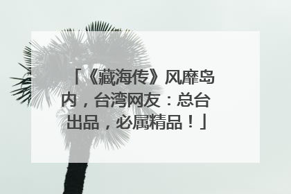 《藏海传》风靡岛内，台湾网友：总台出品，必属精品！