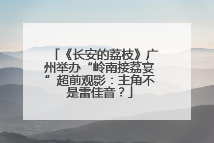 《长安的荔枝》广州举办“岭南接荔宴”超前观影：主角不是雷佳音？