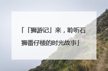 「狮游记」来，聆听石狮番仔楼的时光故事