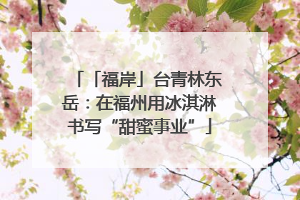 「福岸」台青林东岳：在福州用冰淇淋书写“甜蜜事业”