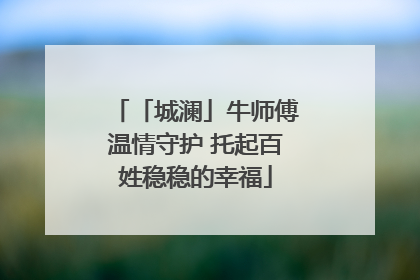 「城澜」牛师傅温情守护 托起百姓稳稳的幸福