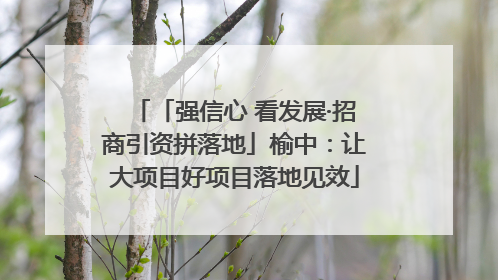 「强信心 看发展·招商引资拼落地」榆中：让大项目好项目落地见效