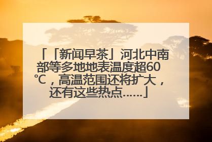 「新闻早茶」河北中南部等多地地表温度超60℃，高温范围还将扩大，还有这些热点……
