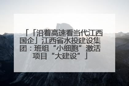 「沿着高速看当代江西国企」江西省水投建设集团：班组“小细胞”激活项目“大建设”