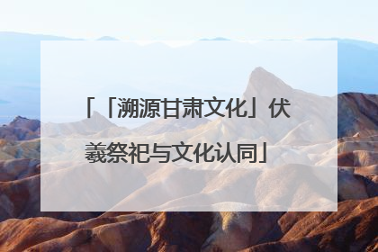 「溯源甘肃文化」伏羲祭祀与文化认同