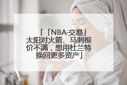 「NBA·交易」太阳对火箭、马刺报价不满，想用杜兰特换回更多资产