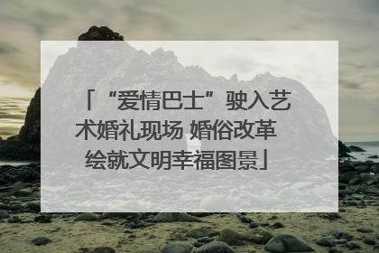 “爱情巴士”驶入艺术婚礼现场 婚俗改革绘就文明幸福图景