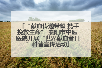“献血传递希望 携手挽救生命” 襄阳市中医医院开展“世界献血者日”科普宣传活动
