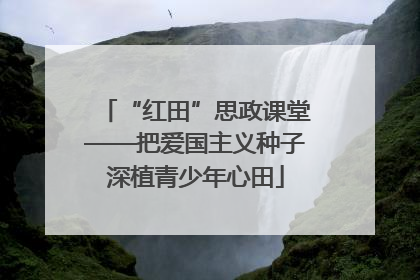 “红田”思政课堂——把爱国主义种子深植青少年心田
