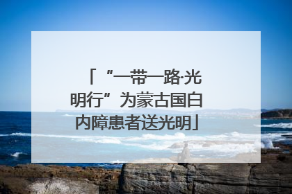 “一带一路·光明行”为蒙古国白内障患者送光明