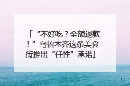 “不好吃？全额退款！”乌鲁木齐这条美食街推出“任性”承诺