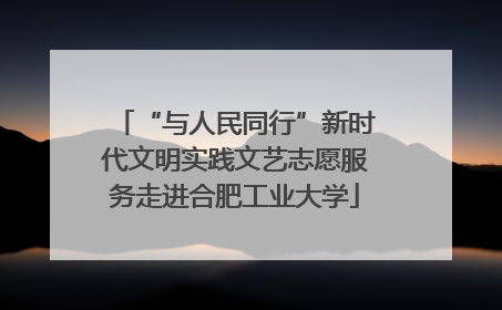 “与人民同行”新时代文明实践文艺志愿服务走进合肥工业大学