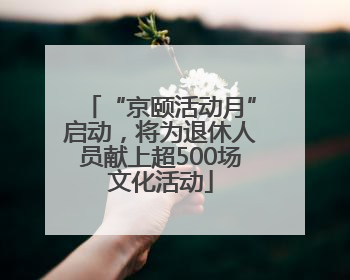 “京颐活动月”启动，将为退休人员献上超500场文化活动