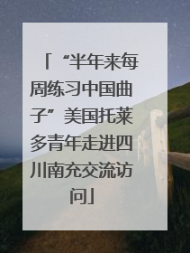 “半年来每周练习中国曲子”美国托莱多青年走进四川南充交流访问
