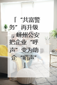 “共富警务”再升级，嵊州公安把企业“呼声”变为助企“哨声”