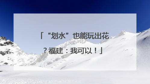 “划水”也能玩出花？福建：我可以！