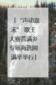 “声动嘉禾” 歌王大赛普满乡专场海选圆满举举行