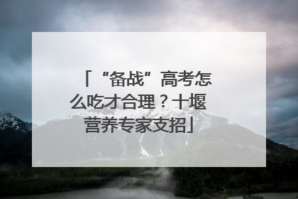 “备战”高考怎么吃才合理？十堰营养专家支招