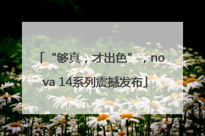 “够真，才出色”，nova 14系列震撼发布