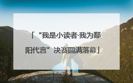 “我是小读者·我为鄱阳代言”决赛圆满落幕