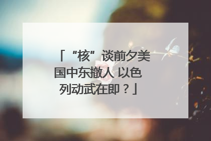 “核”谈前夕美国中东撤人 以色列动武在即？