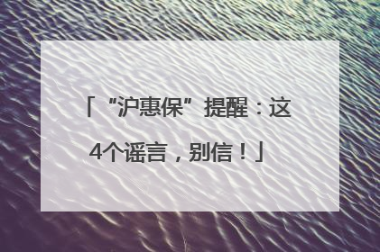 “沪惠保”提醒：这4个谣言，别信！