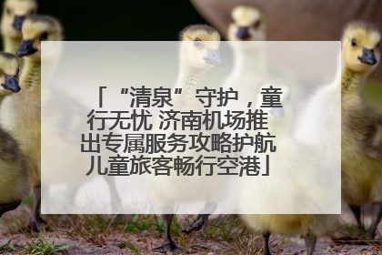 “清泉”守护，童行无忧 济南机场推出专属服务攻略护航儿童旅客畅行空港