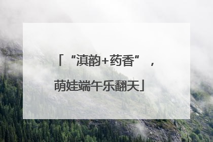“滇韵+药香”，萌娃端午乐翻天