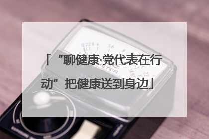 “聊健康·党代表在行动”把健康送到身边