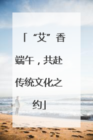 “艾”香端午，共赴传统文化之约