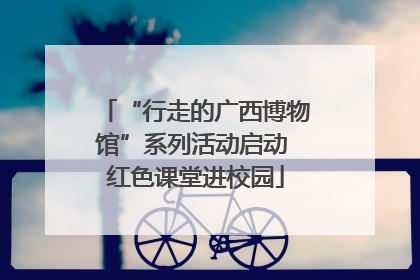 “行走的广西博物馆”系列活动启动 红色课堂进校园