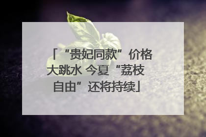 “贵妃同款”价格大跳水 今夏“荔枝自由”还将持续