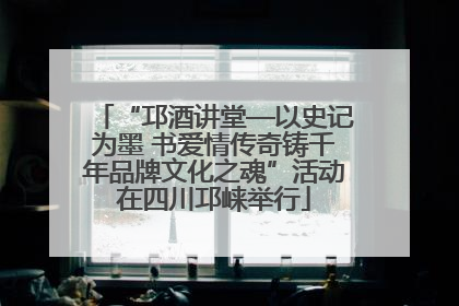 “邛酒讲堂—以史记为墨 书爱情传奇铸千年品牌文化之魂”活动在四川邛崃举行