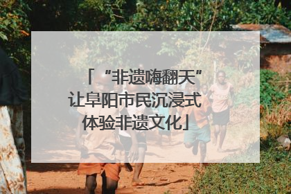 “非遗嗨翻天”让阜阳市民沉浸式体验非遗文化