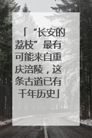 “长安的荔枝”最有可能来自重庆涪陵，这条古道已有千年历史
