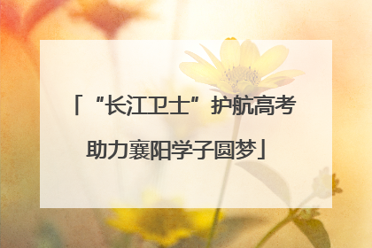 “长江卫士”护航高考 助力襄阳学子圆梦
