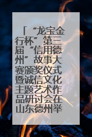 “龙宝金行杯”第三届“信用德州”故事大赛颁奖仪式暨诚信文化主题艺术作品研讨会在山东德州举办
