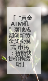 “黄金ATM机”落地成都创新黄金买卖模式 市民：智能快捷价格透明
