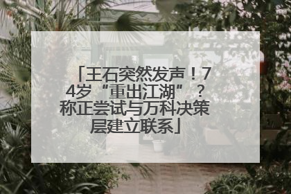 王石突然发声！74岁“重出江湖”？称正尝试与万科决策层建立联系