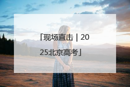 现场直击｜2025北京高考
