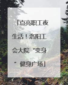 点亮职工夜生活！洛阳工会大院“变身”健身广场