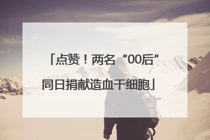 点赞！两名“00后”同日捐献造血干细胞