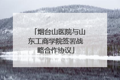 烟台山医院与山东工商学院签署战略合作协议