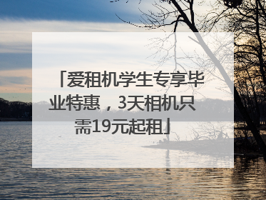 爱租机学生专享毕业特惠，3天相机只需19元起租
