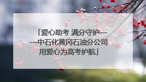 爱心助考 满分守护——中石化黄冈石油分公司用爱心为高考护航